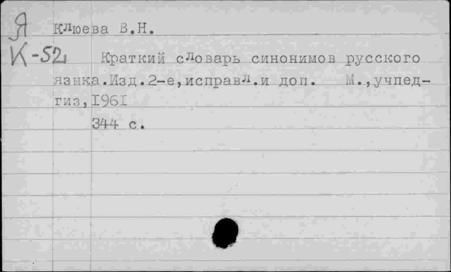 ﻿Клюева ь.Н.
Краткий словарь синонимов русского язык.а.Изд .2-е, исправл.и доп.	Ы.,Учпед
гиз ,1961
344 с